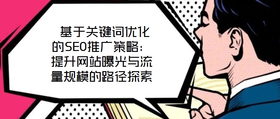 基于關(guān)鍵詞優(yōu)化的SEO推廣策略:提升網(wǎng)站曝光與流量規(guī)模的路徑探索