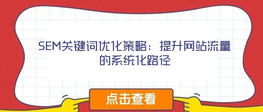 SEM關(guān)鍵詞優(yōu)化策略:提升網(wǎng)站流量的系統(tǒng)化路徑