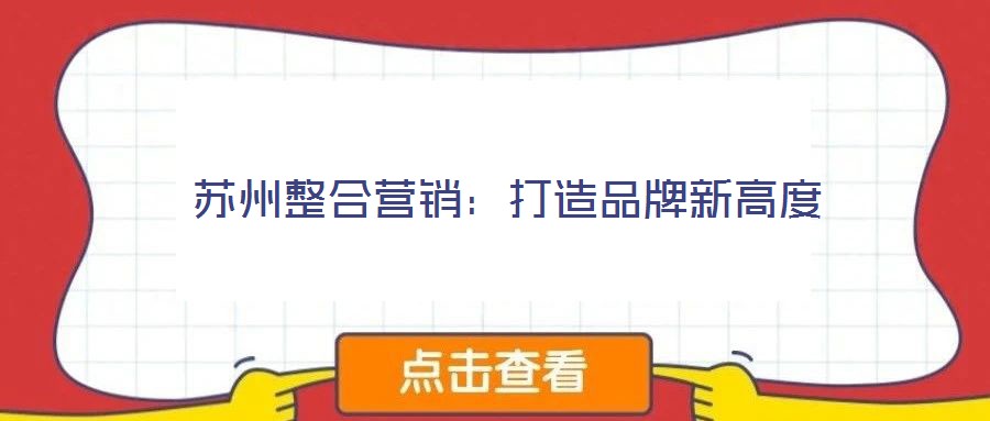 蘇州整合營(yíng)銷(xiāo):打造品牌新高度