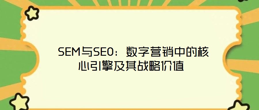 SEM與SEO:數字營銷中的核心引擎及其戰(zhàn)略價值