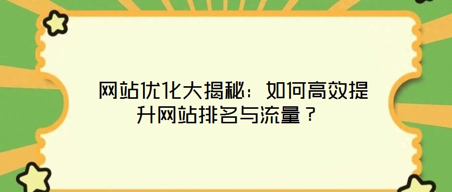  網(wǎng)站優(yōu)化大揭秘：如何高效提升網(wǎng)站排名與流量？