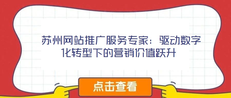  蘇州網(wǎng)站推廣服務(wù)專家：驅(qū)動(dòng)數(shù)字化轉(zhuǎn)型下的營(yíng)銷價(jià)值躍升