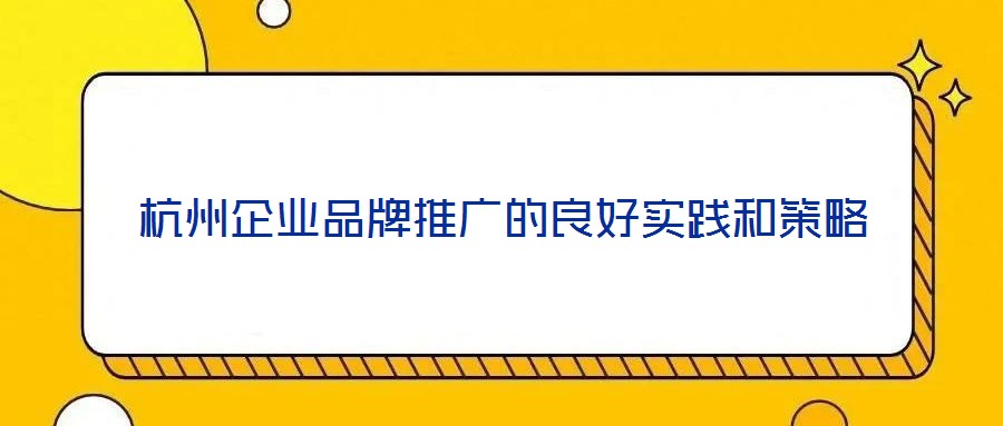 杭州企業(yè)品牌推廣的良好實踐和策略