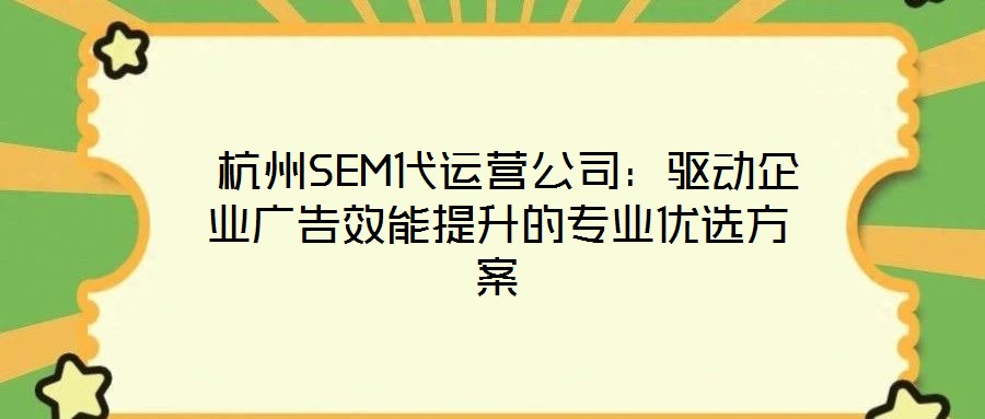  杭州SEM代運營公司：驅動企業(yè)廣告效能提升的專業(yè)優(yōu)選方案