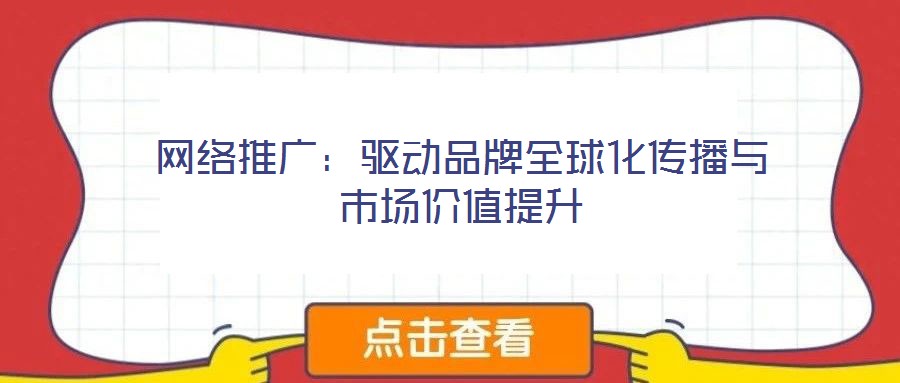 網(wǎng)絡(luò)推廣:驅(qū)動(dòng)品牌全球化傳播與市場價(jià)值提升