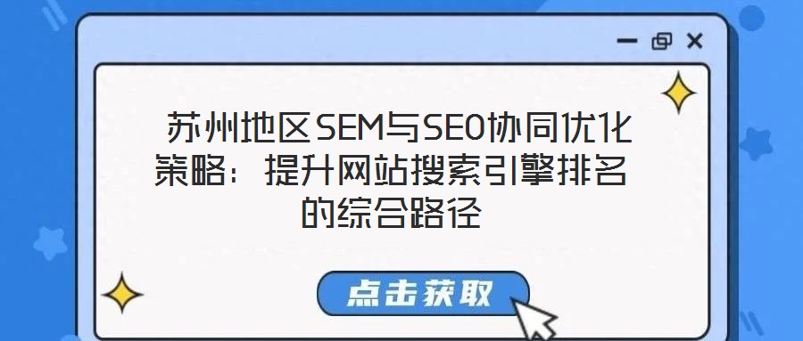 蘇州地區(qū)SEM與SEO協同優(yōu)化策略:提升網站搜索引擎排名的綜合路徑