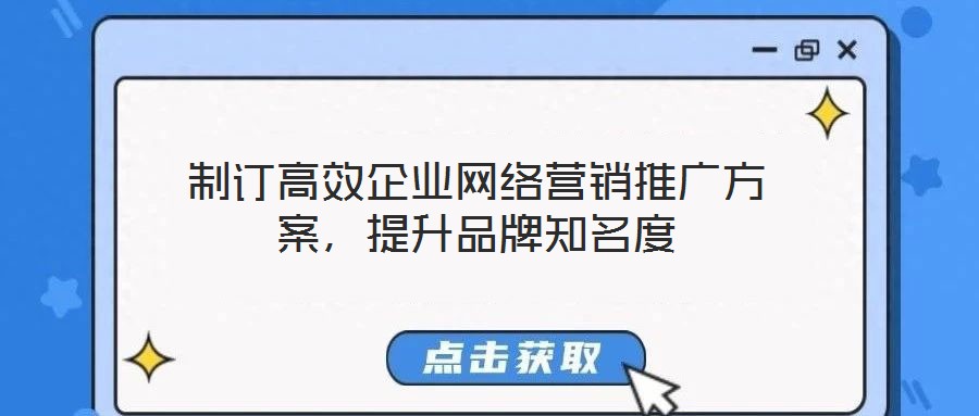 制訂高效企業(yè)網(wǎng)絡(luò)營銷推廣方案，提升品牌知名度