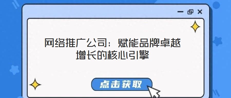 網(wǎng)絡推廣公司：賦能品牌卓越增長的核心引擎