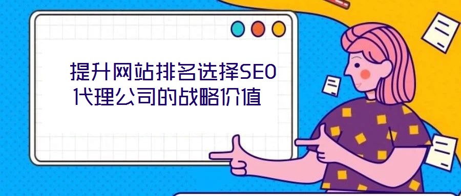 提升網站排名選擇SEO代理公司的戰(zhàn)略價值