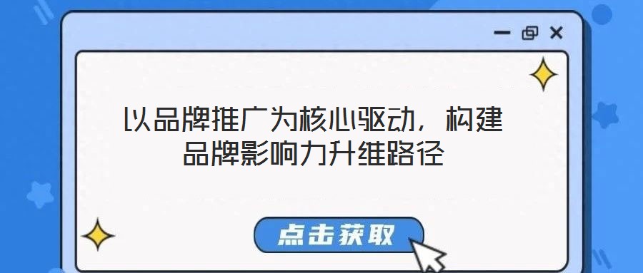 以品牌推廣為核心驅(qū)動，構(gòu)建品牌影響力升維路徑