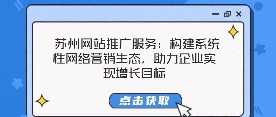 蘇州網(wǎng)站推廣服務:構(gòu)建系統(tǒng)性網(wǎng)絡營銷生態(tài),助力企業(yè)實現(xiàn)增長目標