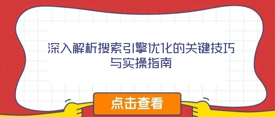深入解析搜索引擎優(yōu)化的關(guān)鍵技巧與實操指南