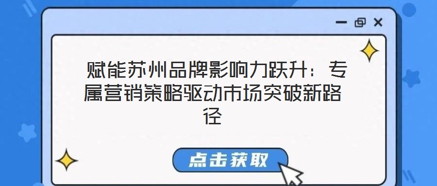 賦能蘇州品牌影響力躍升:專屬營(yíng)銷策略驅(qū)動(dòng)市場(chǎng)突破新路徑
