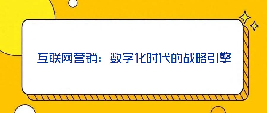 互聯(lián)網(wǎng)營銷:數(shù)字化時代的戰(zhàn)略引擎