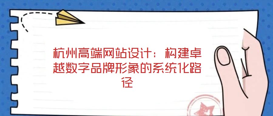 杭州高端網(wǎng)站設(shè)計:構(gòu)建卓越數(shù)字品牌形象的系統(tǒng)化路徑