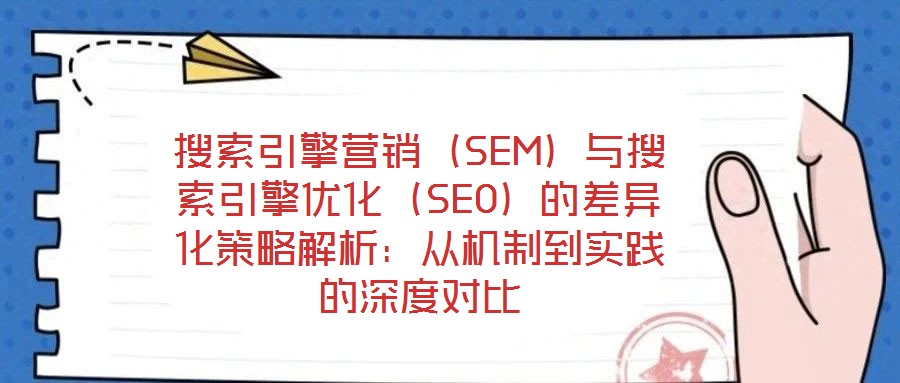 搜索引擎營銷(SEM)與搜索引擎優(yōu)化(SEO)的差異化策略解析:從機(jī)制到實(shí)踐的深度對比