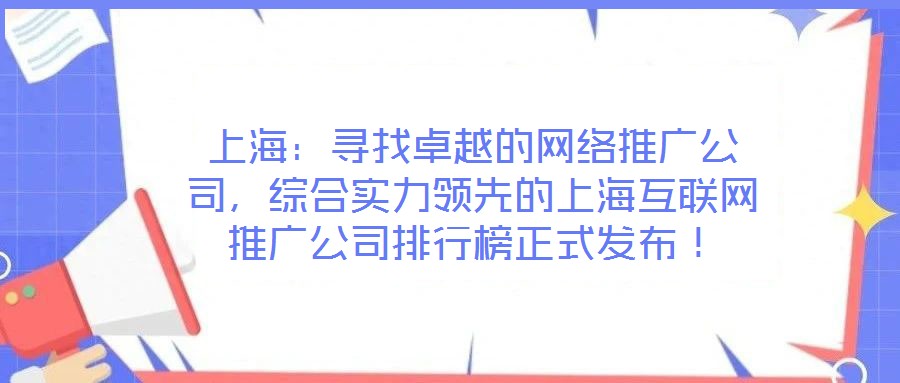 上海：尋找卓越的網(wǎng)絡(luò)推廣公司，綜合實力領(lǐng)先的上?；ヂ?lián)網(wǎng)推廣公司排行榜正式發(fā)布！