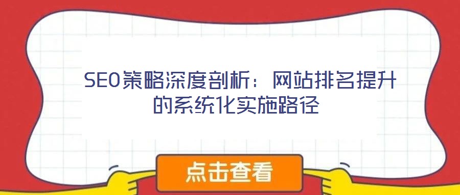 SEO策略深度剖析:網(wǎng)站排名提升的系統(tǒng)化實(shí)施路徑