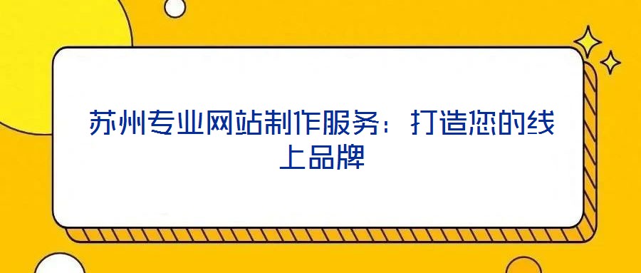蘇州專(zhuān)業(yè)網(wǎng)站制作服務(wù):打造您的線(xiàn)上品牌