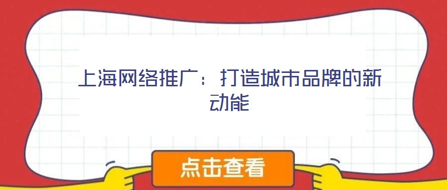 上海網(wǎng)絡(luò)推廣:打造城市品牌的新動(dòng)能