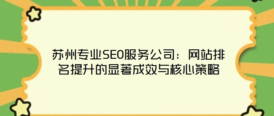 蘇州專業(yè)SEO服務公司:網(wǎng)站排名提升的顯著成效與核心策略