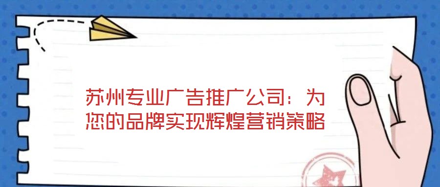 蘇州專業(yè)廣告推廣公司：為您的品牌實現(xiàn)輝煌營銷策略