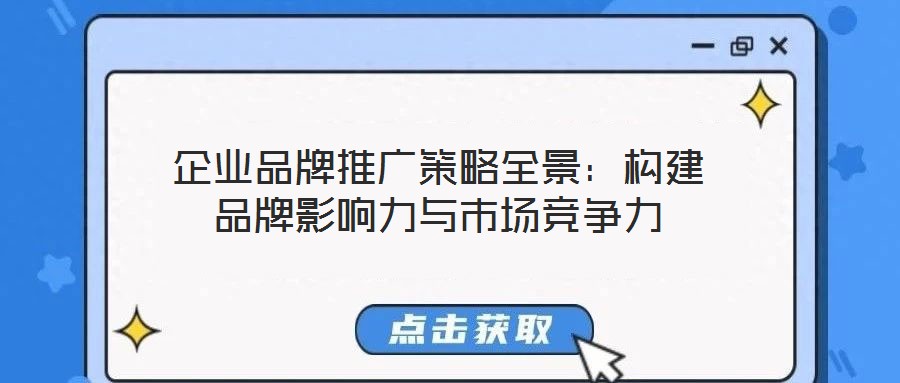 企業(yè)品牌推廣策略全景：構(gòu)建品牌影響力與市場(chǎng)競(jìng)爭(zhēng)力
