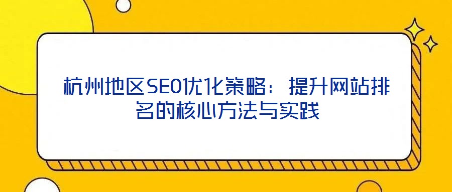 杭州地區(qū)SEO優(yōu)化策略:提升網(wǎng)站排名的核心方法與實踐