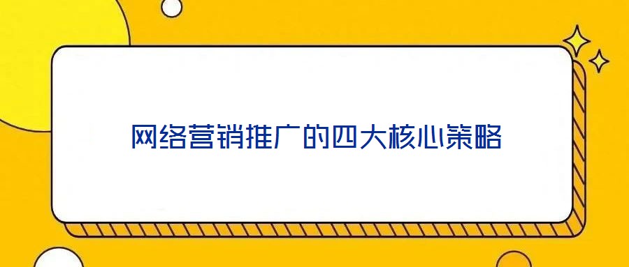 網(wǎng)絡(luò)營(yíng)銷(xiāo)推廣的四大核心策略