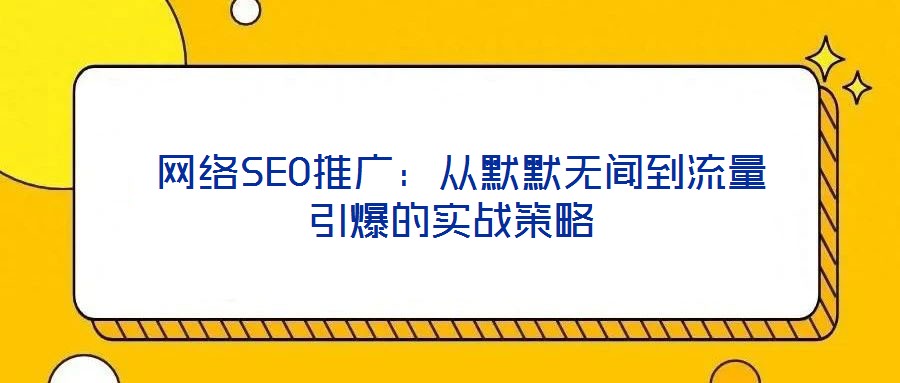網(wǎng)絡(luò)SEO推廣:從默默無(wú)聞到流量引爆的實(shí)戰(zhàn)策略