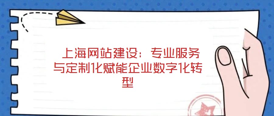 上海網(wǎng)站建設:專業(yè)服務與定制化賦能企業(yè)數(shù)字化轉型