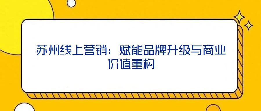 蘇州線上營銷：賦能品牌升級與商業(yè)價值重構(gòu)