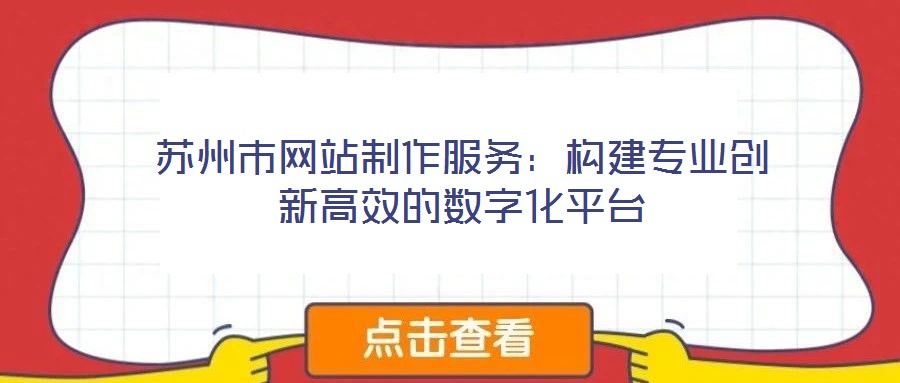 蘇州市網(wǎng)站制作服務:構建專業(yè)創(chuàng)新高效的數(shù)字化平臺