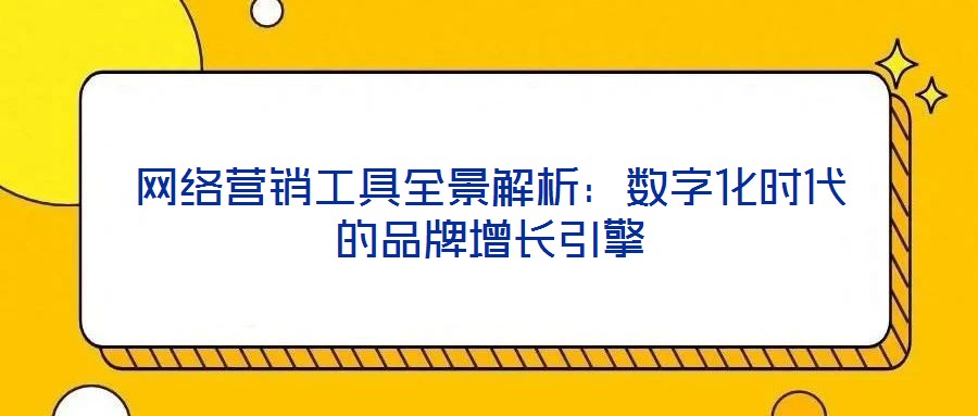 網(wǎng)絡營銷工具全景解析:數(shù)字化時代的品牌增長引擎