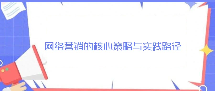 網絡營銷的核心策略與實踐路徑