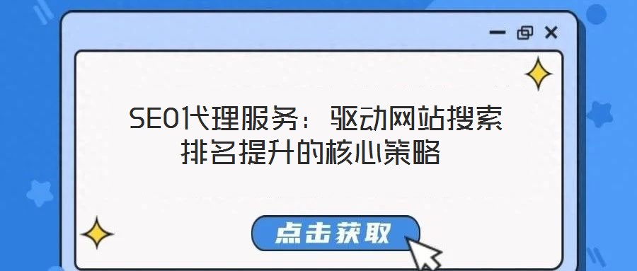 SEO代理服務(wù):驅(qū)動網(wǎng)站搜索排名提升的核心策略