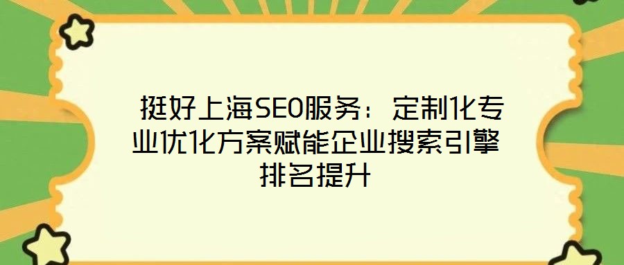 挺好上海SEO服務:定制化專業(yè)優(yōu)化方案賦能企業(yè)搜索引擎排名提升