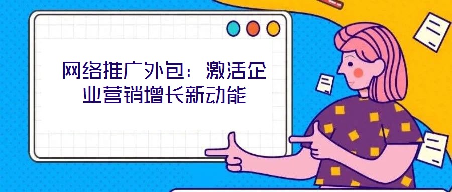 網(wǎng)絡推廣外包:激活企業(yè)營銷增長新動能