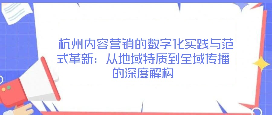 杭州內(nèi)容營銷的數(shù)字化實(shí)踐與范式革新:從地域特質(zhì)到全域傳播的深度解構(gòu)