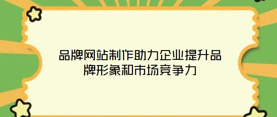 品牌網(wǎng)站制作助力企業(yè)提升品牌形象和市場競爭力
