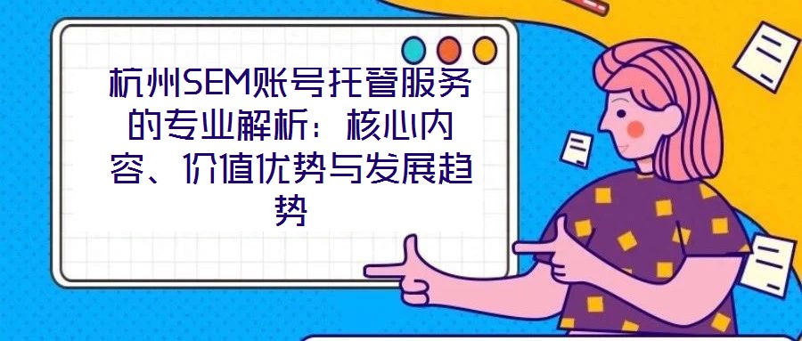 杭州SEM賬號托管服務(wù)的專業(yè)解析:核心內(nèi)容、價值優(yōu)勢與發(fā)展趨勢