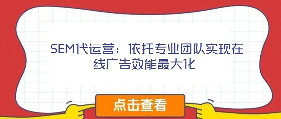 SEM代運營:依托專業(yè)團隊實現(xiàn)在線廣告效能最大化