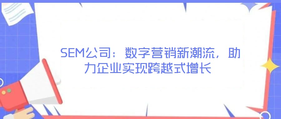 SEM公司:數(shù)字營銷新潮流,助力企業(yè)實現(xiàn)跨越式增長