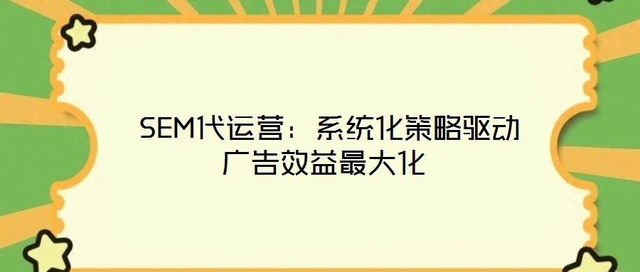 SEM代運(yùn)營:系統(tǒng)化策略驅(qū)動(dòng)廣告效益最大化