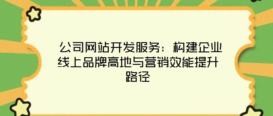 公司網(wǎng)站開(kāi)發(fā)服務(wù):構(gòu)建企業(yè)線上品牌高地與營(yíng)銷效能提升路徑