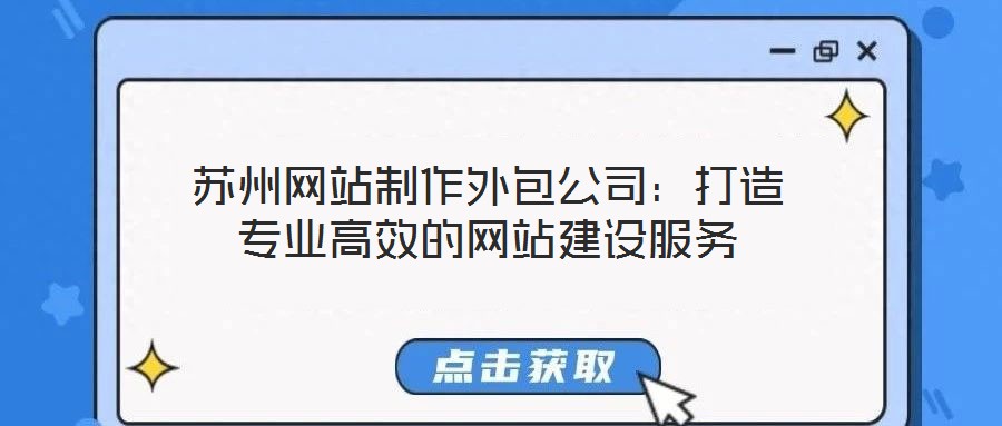 蘇州網(wǎng)站制作外包公司:打造專業(yè)高效的網(wǎng)站建設(shè)服務(wù)