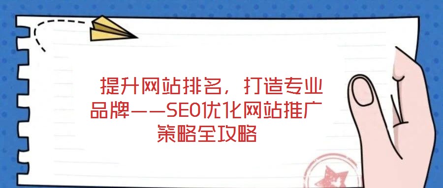  提升網(wǎng)站排名，打造專業(yè)品牌——SEO優(yōu)化網(wǎng)站推廣策略全攻略