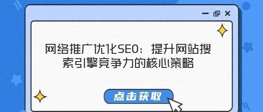 網絡推廣優(yōu)化SEO:提升網站搜索引擎競爭力的核心策略