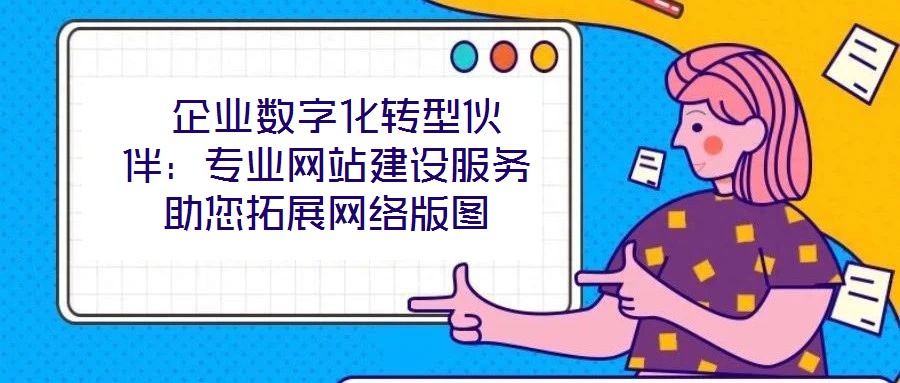  企業(yè)數(shù)字化轉(zhuǎn)型伙伴：專業(yè)網(wǎng)站建設(shè)服務(wù)助您拓展網(wǎng)絡(luò)版圖