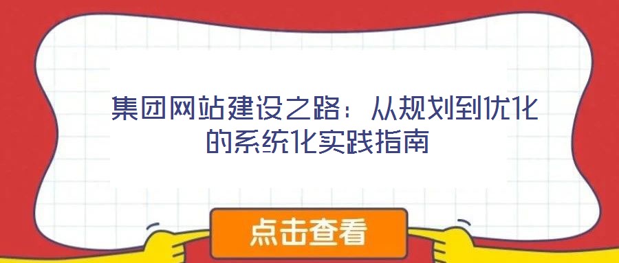  集團(tuán)網(wǎng)站建設(shè)之路：從規(guī)劃到優(yōu)化的系統(tǒng)化實(shí)踐指南
